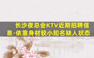 长沙夜总会KTV近期招聘信息-依靠身材较小知名缺人状态
